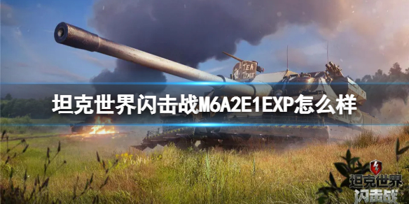  M6A2E1EXP属性资料详解（坦克世界闪击战M6A2E1EXP坦克图鉴）